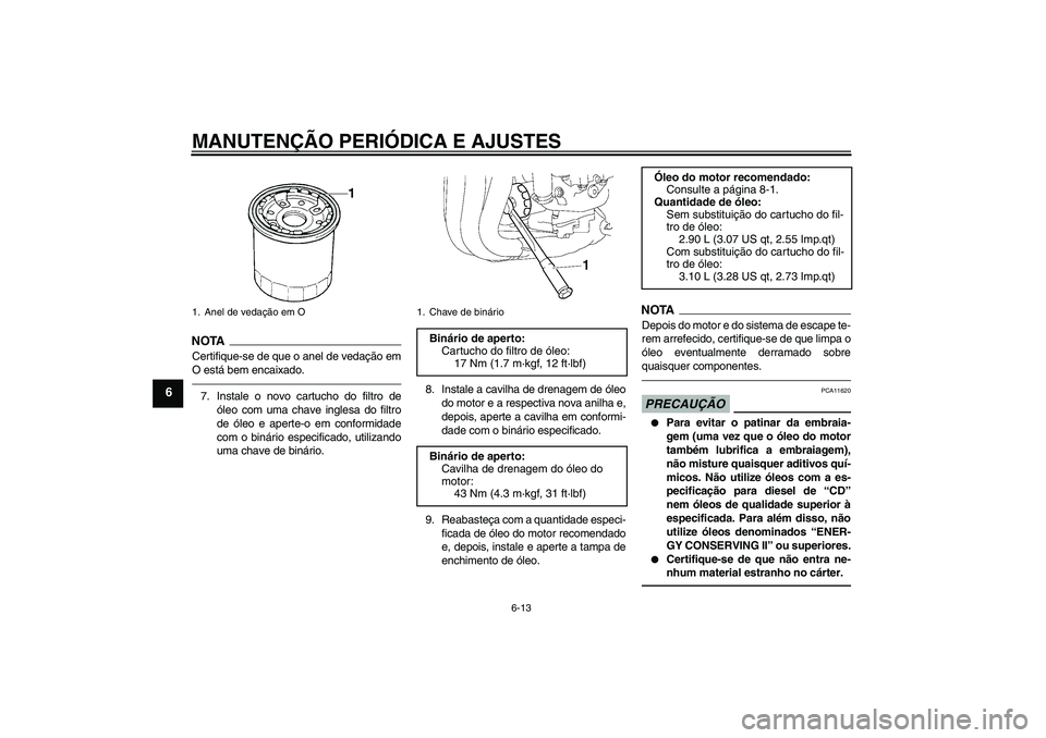 YAMAHA FZ1 S 2010  Manual de utilização (in Portuguese) MANUTENÇÃO PERIÓDICA E AJUSTES
6-13
6
NOTA
Certifique-se de que o anel de vedação em
O está bem encaixado.7. Instale o novo cartucho do filtro de
óleo com uma chave inglesa do filtro
de óleo e