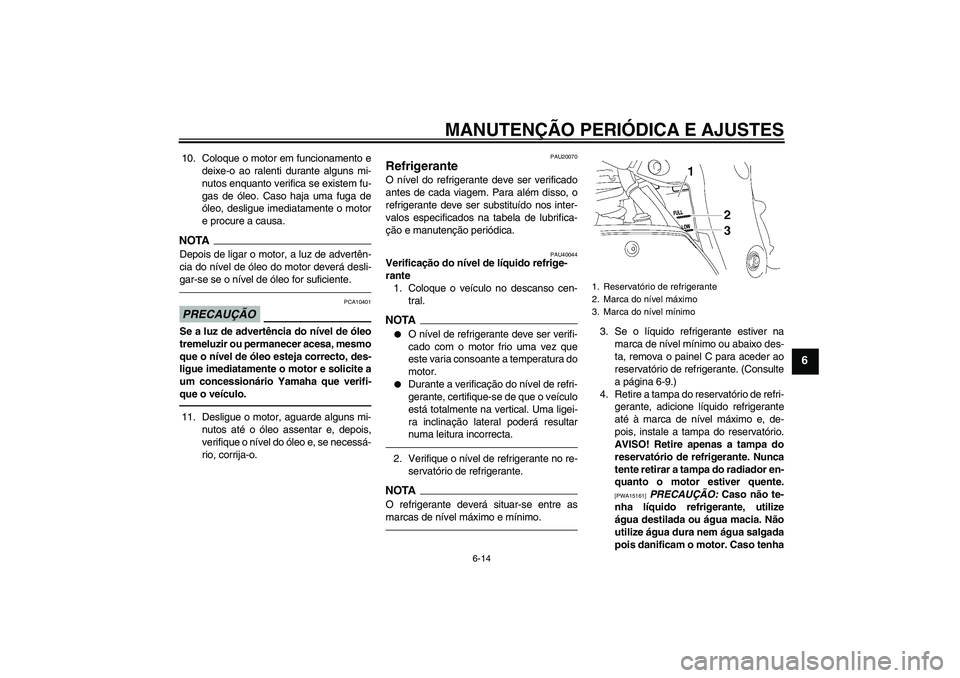 YAMAHA FZ1 S 2010  Manual de utilização (in Portuguese) MANUTENÇÃO PERIÓDICA E AJUSTES
6-14
6
10. Coloque o motor em funcionamento e
deixe-o ao ralenti durante alguns mi-
nutos enquanto verifica se existem fu-
gas de óleo. Caso haja uma fuga de
óleo, 