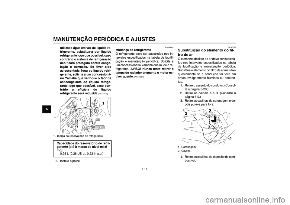 YAMAHA FZ1 S 2010  Manual de utilização (in Portuguese) MANUTENÇÃO PERIÓDICA E AJUSTES
6-15
6
utilizado água em vez de líquido re-
frigerante, substitua-a por líquido
refrigerante logo que possível, caso
contrário o sistema de refrigeração
não f