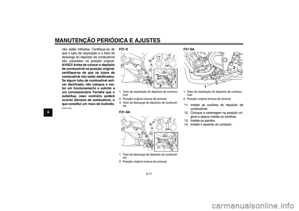 YAMAHA FZ1 S 2010  Manual de utilização (in Portuguese) MANUTENÇÃO PERIÓDICA E AJUSTES
6-17
6
não estão trilhados. Certifique-se de
que o tubo de respiração e o tubo de
descarga do depósito de combustível
são colocados na posição original.
AVIS