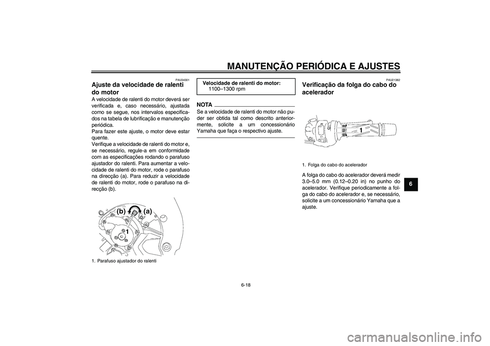 YAMAHA FZ1 S 2010  Manual de utilização (in Portuguese) MANUTENÇÃO PERIÓDICA E AJUSTES
6-18
6
PAU34301
Ajuste da velocidade de ralenti 
do motor A velocidade de ralenti do motor deverá ser
verificada e, caso necessário, ajustada
como se segue, nos int