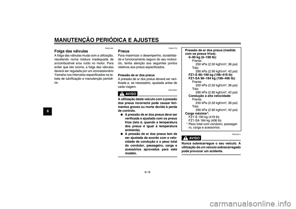 YAMAHA FZ1 S 2010  Manual de utilização (in Portuguese) MANUTENÇÃO PERIÓDICA E AJUSTES
6-19
6
PAU21401
Folga das válvulas A folga das válvulas muda com a utilização,
resultando numa mistura inadequada de
ar/combustível e/ou ruído no motor. Para
ev