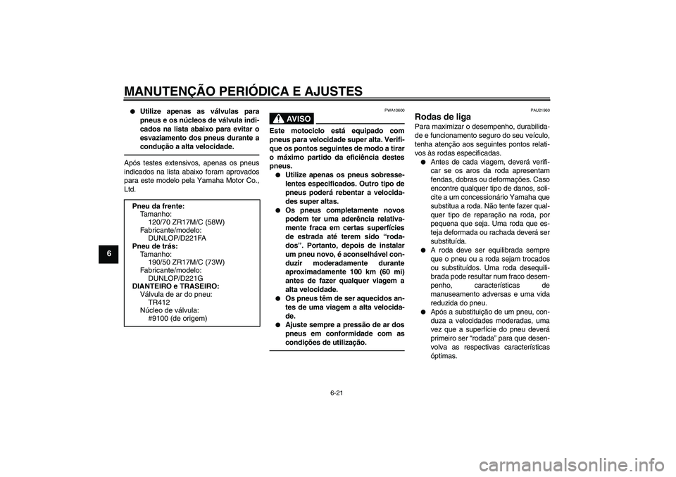 YAMAHA FZ1 S 2010  Manual de utilização (in Portuguese) MANUTENÇÃO PERIÓDICA E AJUSTES
6-21
6

Utilize apenas as válvulas para
pneus e os núcleos de válvula indi-
cados na lista abaixo para evitar o
esvaziamento dos pneus durante a
condução a alta