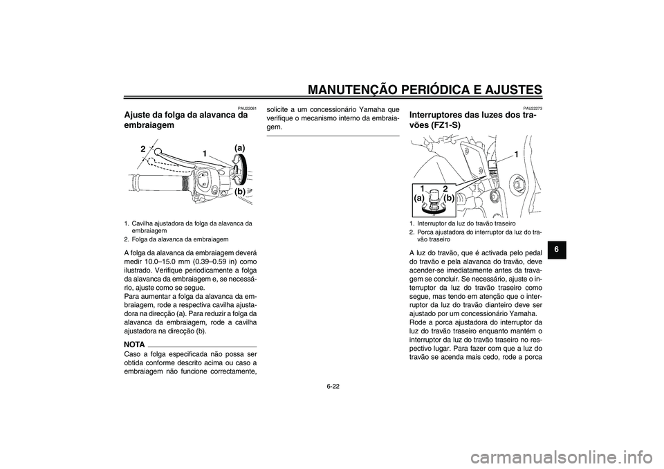 YAMAHA FZ1 S 2010  Manual de utilização (in Portuguese) MANUTENÇÃO PERIÓDICA E AJUSTES
6-22
6
PAU22081
Ajuste da folga da alavanca da 
embraiagem A folga da alavanca da embraiagem deverá
medir 10.0–15.0 mm (0.39–0.59 in) como
ilustrado. Verifique p