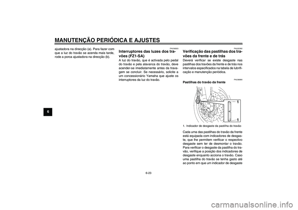 YAMAHA FZ1 S 2010  Manual de utilização (in Portuguese) MANUTENÇÃO PERIÓDICA E AJUSTES
6-23
6
ajustadora na direcção (a). Para fazer com
que a luz do travão se acenda mais tarde,
rode a porca ajustadora na direcção (b).
PAU36503
Interruptores das l