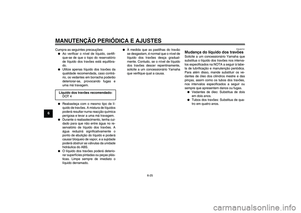 YAMAHA FZ1 S 2010  Manual de utilização (in Portuguese) MANUTENÇÃO PERIÓDICA E AJUSTES
6-25
6
Cumpra as seguintes precauções:
Ao verificar o nível de líquido, certifi-
que-se de que o topo do reservatório
de líquido dos travões está equilibra-
