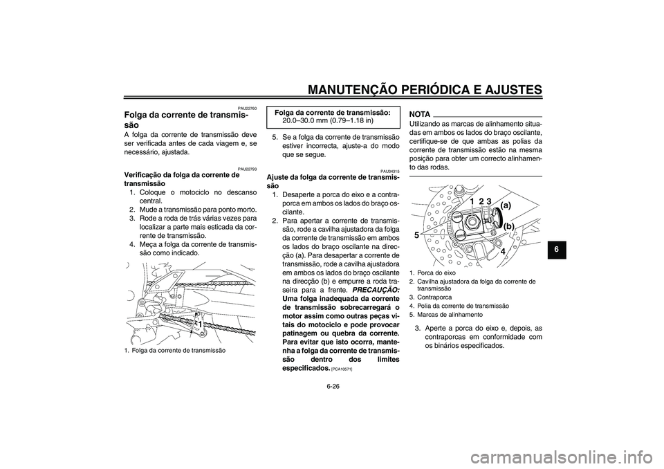 YAMAHA FZ1 S 2010  Manual de utilização (in Portuguese) MANUTENÇÃO PERIÓDICA E AJUSTES
6-26
6
PAU22760
Folga da corrente de transmis-
são A folga da corrente de transmissão deve
ser verificada antes de cada viagem e, se
necessário, ajustada.
PAU22793