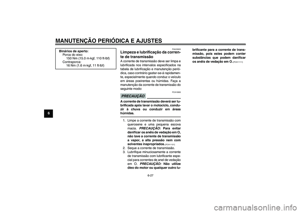 YAMAHA FZ1 S 2010  Manual de utilização (in Portuguese) MANUTENÇÃO PERIÓDICA E AJUSTES
6-27
6
PAU23025
Limpeza e lubrificação da corren-
te de transmissão A corrente de transmissão deve ser limpa e
lubrificada nos intervalos especificados na
tabela 