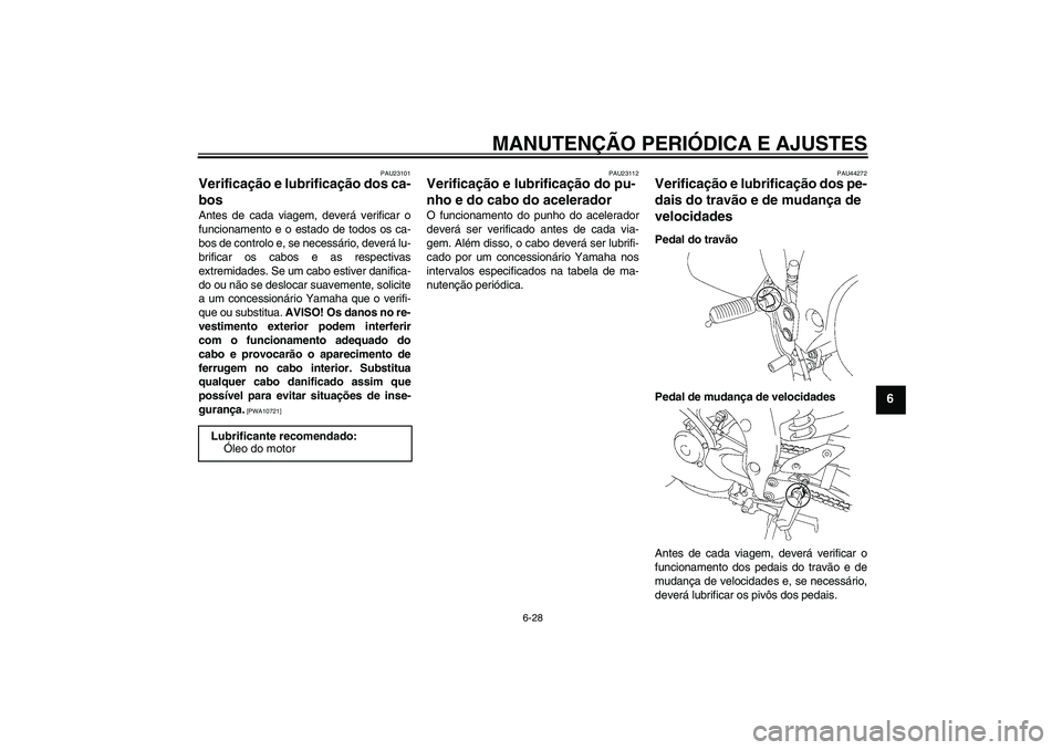 YAMAHA FZ1 S 2010  Manual de utilização (in Portuguese) MANUTENÇÃO PERIÓDICA E AJUSTES
6-28
6
PAU23101
Verificação e lubrificação dos ca-
bos Antes de cada viagem, deverá verificar o
funcionamento e o estado de todos os ca-
bos de controlo e, se ne