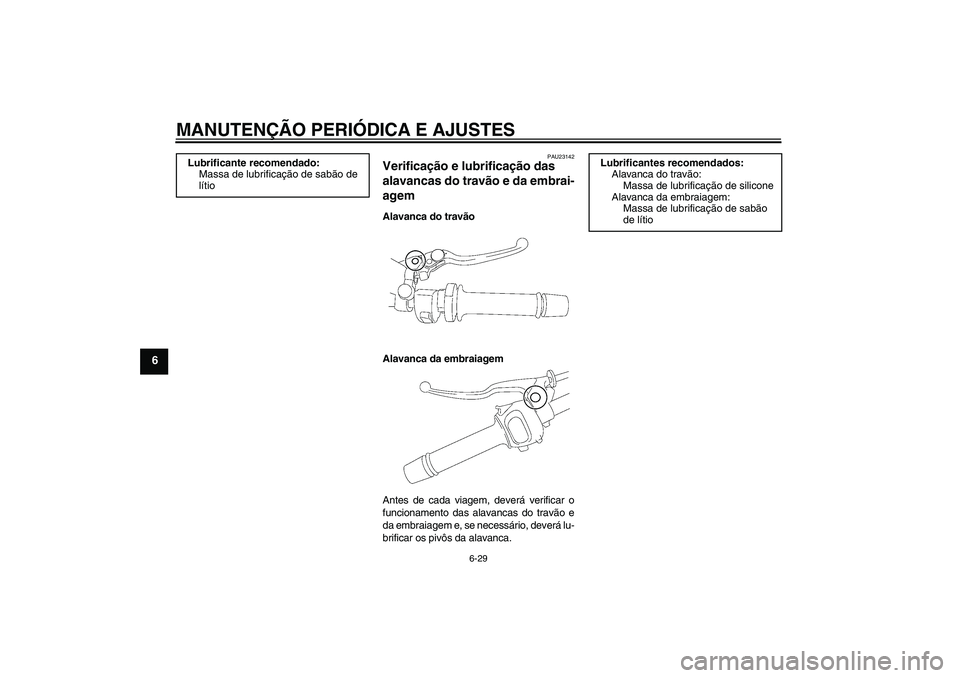 YAMAHA FZ1 S 2010  Manual de utilização (in Portuguese) MANUTENÇÃO PERIÓDICA E AJUSTES
6-29
6
PAU23142
Verificação e lubrificação das 
alavancas do travão e da embrai-
agem Alavanca do travão
Alavanca da embraiagem
Antes de cada viagem, deverá ve