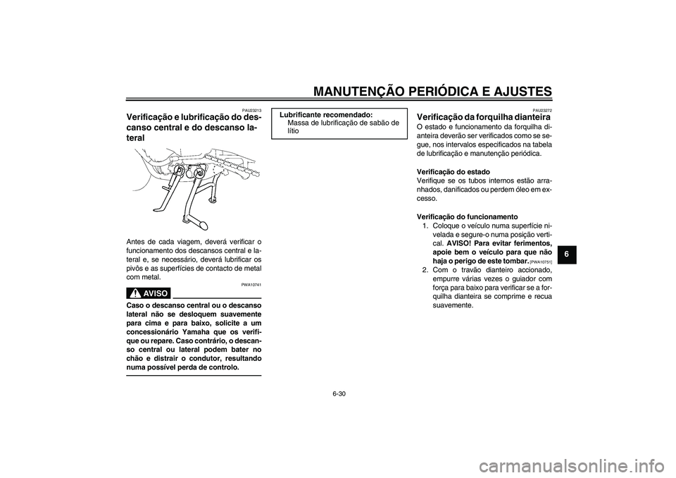 YAMAHA FZ1 S 2010  Manual de utilização (in Portuguese) MANUTENÇÃO PERIÓDICA E AJUSTES
6-30
6
PAU23213
Verificação e lubrificação do des-
canso central e do descanso la-
teral Antes de cada viagem, deverá verificar o
funcionamento dos descansos cen