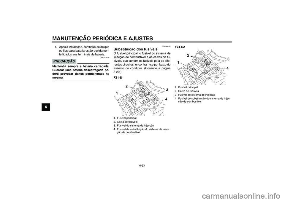 YAMAHA FZ1 S 2010  Manual de utilização (in Portuguese) MANUTENÇÃO PERIÓDICA E AJUSTES
6-33
6
4. Após a instalação, certifique-se de que
os fios para bateria estão devidamen-
te ligados aos terminais de bateria.PRECAUÇÃO
PCA16530
Mantenha sempre a