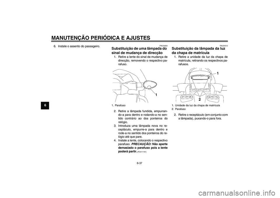 YAMAHA FZ1 S 2010  Manual de utilização (in Portuguese) MANUTENÇÃO PERIÓDICA E AJUSTES
6-37
6
6. Instale o assento do passageiro.
PAU24204
Substituição de uma lâmpada do 
sinal de mudança de direcção 1. Retire a lente do sinal de mudança de
direc