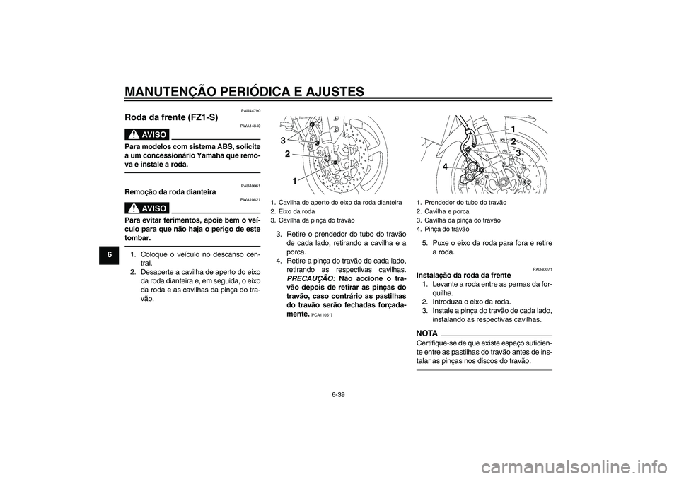 YAMAHA FZ1 S 2010  Manual de utilização (in Portuguese) MANUTENÇÃO PERIÓDICA E AJUSTES
6-39
6
PAU44790
Roda da frente (FZ1-S)
AV I S O
PWA14840
Para modelos com sistema ABS, solicite
a um concessionário Yamaha que remo-
va e instale a roda.
PAU40061
Re