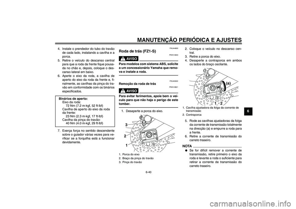 YAMAHA FZ1 S 2010  Manual de utilização (in Portuguese) MANUTENÇÃO PERIÓDICA E AJUSTES
6-40
6
4. Instale o prendedor do tubo do travão
de cada lado, instalando a cavilha e a
porca.
5. Retire o veículo do descanso central
para que a roda da frente fiqu