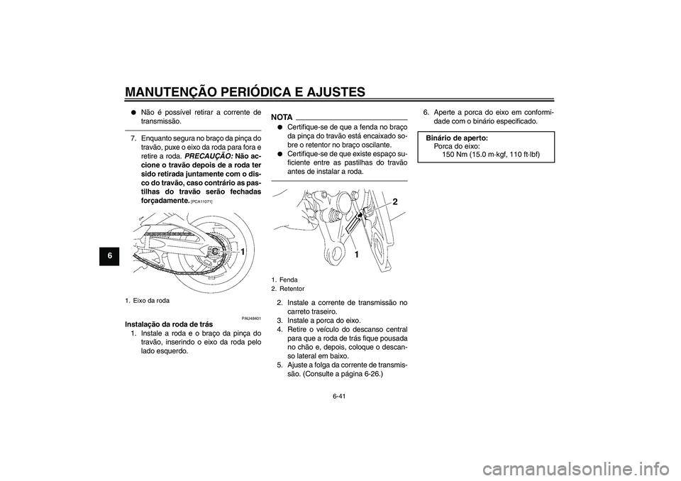 YAMAHA FZ1 S 2010  Manual de utilização (in Portuguese) MANUTENÇÃO PERIÓDICA E AJUSTES
6-41
6

Não é possível retirar a corrente de
transmissão.
7. Enquanto segura no braço da pinça do
travão, puxe o eixo da roda para fora e
retire a roda. PRECA