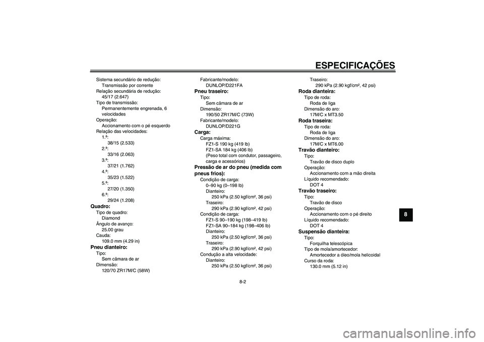 YAMAHA FZ1 S 2010  Manual de utilização (in Portuguese) ESPECIFICAÇÕES
8-2
8
Sistema secundário de redução:
Transmissão por corrente
Relação secundária de redução:
45/17 (2.647)
Tipo de transmissão:
Permanentemente engrenada, 6 
velocidades
Ope