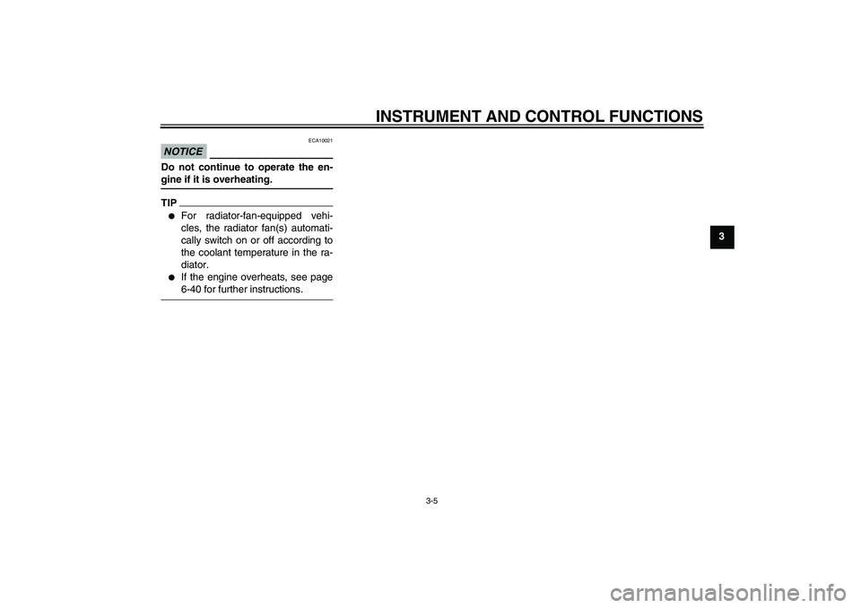 YAMAHA FZ1 S 2009  Owners Manual INSTRUMENT AND CONTROL FUNCTIONS
3-5
3
NOTICE
ECA10021
Do not continue to operate the en-gine if it is overheating.TIP
For radiator-fan-equipped vehi-
cles, the radiator fan(s) automati-
cally switch