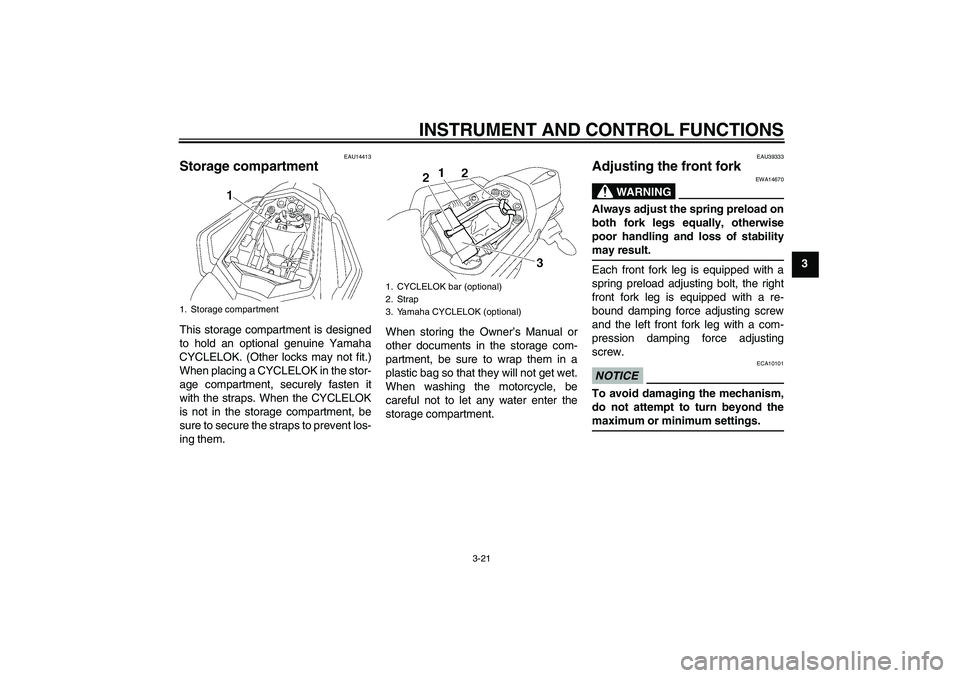 YAMAHA FZ1 S 2009 Owners Guide INSTRUMENT AND CONTROL FUNCTIONS
3-21
3
EAU14413
Storage compartment This storage compartment is designed
to hold an optional genuine Yamaha
CYCLELOK. (Other locks may not fit.)
When placing a CYCLELO YAMAHA FZ1 S 2009 Owners Guide INSTRUMENT AND CONTROL FUNCTIONS
3-21
3
EAU14413
Storage compartment This storage compartment is designed
to hold an optional genuine Yamaha
CYCLELOK. (Other locks may not fit.)
When placing a CYCLELO