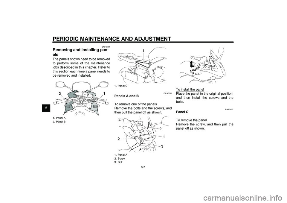 YAMAHA FZ1 S 2009 Workshop Manual PERIODIC MAINTENANCE AND ADJUSTMENT
6-7
6
EAU18771
Removing and installing pan-
els The panels shown need to be removed
to perform some of the maintenance
jobs described in this chapter. Refer to
this