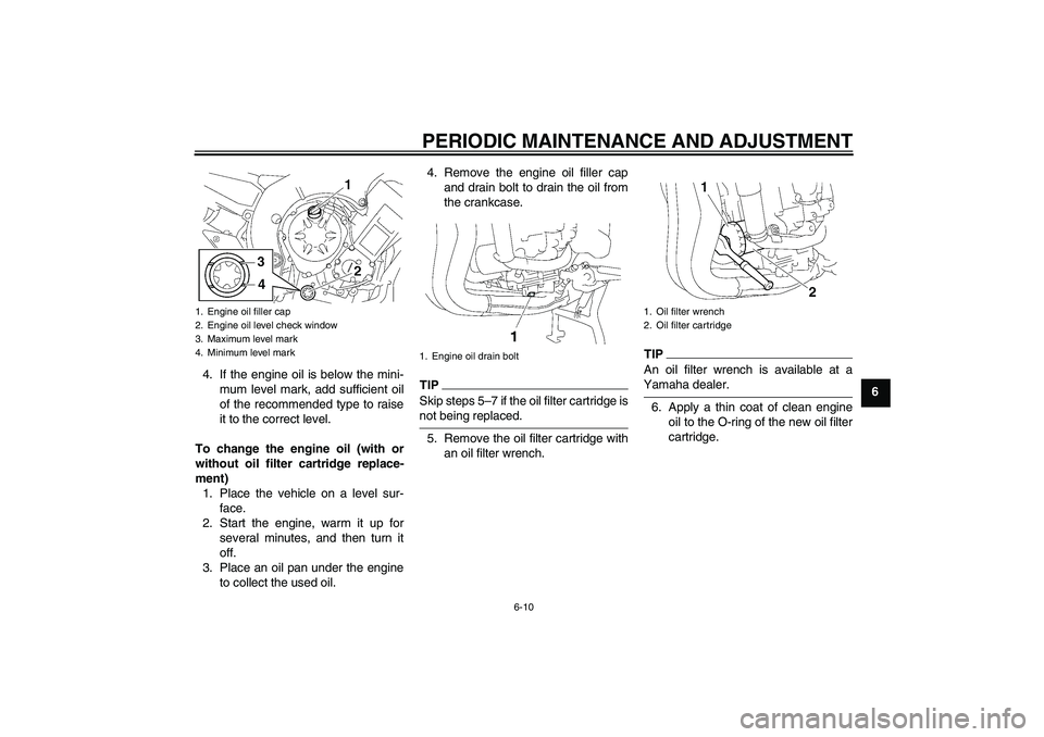 YAMAHA FZ1 S 2009 Workshop Manual PERIODIC MAINTENANCE AND ADJUSTMENT
6-10
6 4. If the engine oil is below the mini-
mum level mark, add sufficient oil
of the recommended type to raise
it to the correct level.
To change the engine oil
