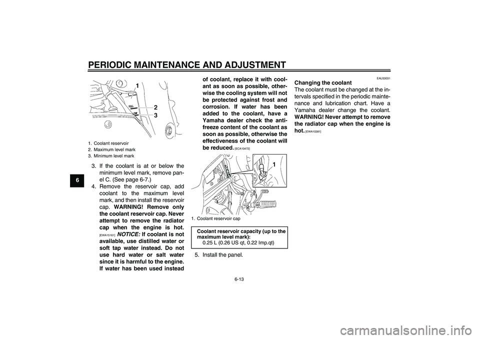 YAMAHA FZ1 S 2009 Repair Manual PERIODIC MAINTENANCE AND ADJUSTMENT
6-13
63. If the coolant is at or below the
minimum level mark, remove pan-
el C. (See page 6-7.)
4. Remove the reservoir cap, add
coolant to the maximum level
mark,