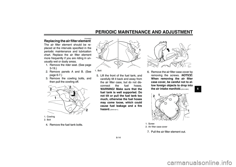 YAMAHA FZ1 S 2009 Repair Manual PERIODIC MAINTENANCE AND ADJUSTMENT
6-14
6
EAU40053
Replacing the air filter element The air filter element should be re-
placed at the intervals specified in the
periodic maintenance and lubrication
