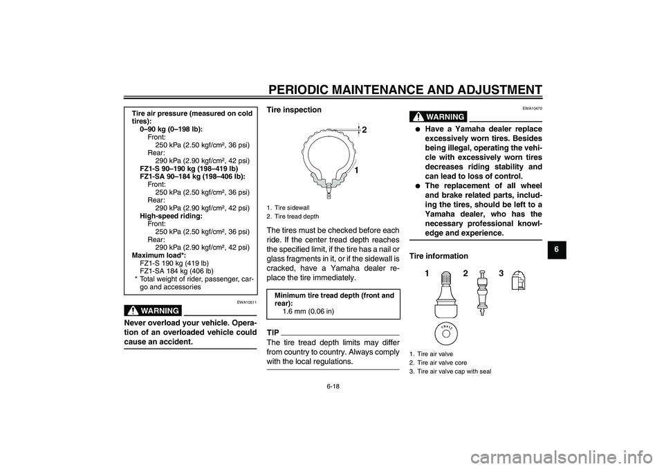 YAMAHA FZ1 S 2009 Repair Manual PERIODIC MAINTENANCE AND ADJUSTMENT
6-18
6
WARNING
EWA10511
Never overload your vehicle. Opera-
tion of an overloaded vehicle couldcause an accident.Tire inspection
The tires must be checked before ea