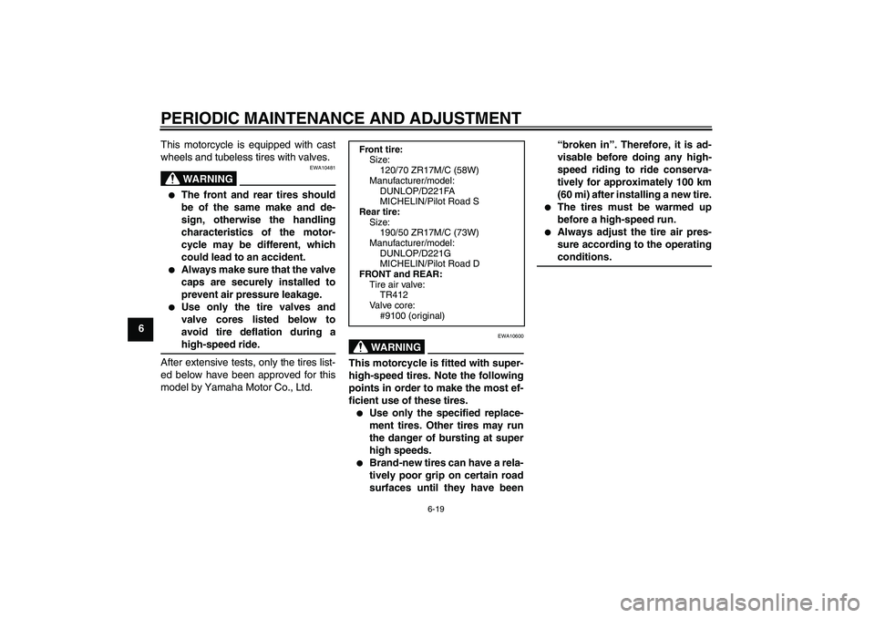 YAMAHA FZ1 S 2009 Repair Manual PERIODIC MAINTENANCE AND ADJUSTMENT
6-19
6This motorcycle is equipped with cast
wheels and tubeless tires with valves.
WARNING
EWA10481

The front and rear tires should
be of the same make and de-
si