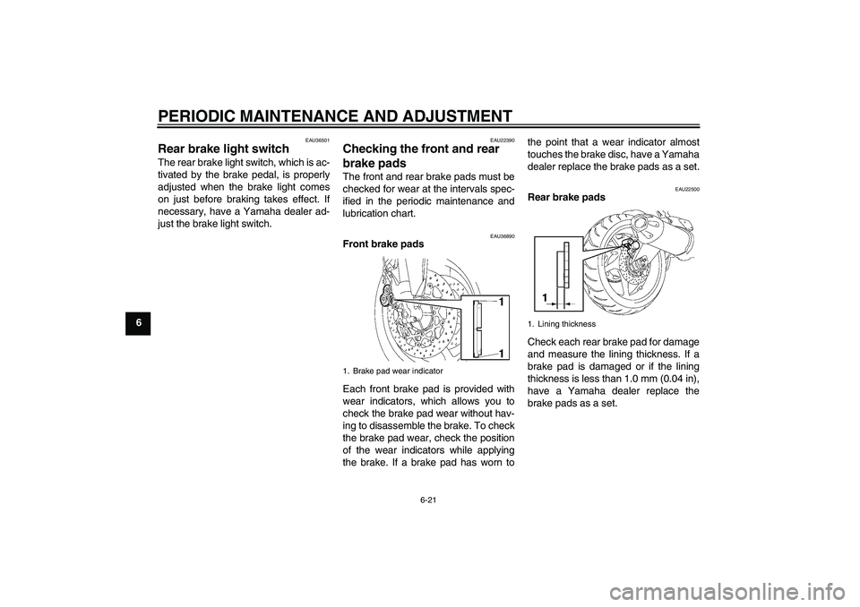 YAMAHA FZ1 S 2009 Repair Manual PERIODIC MAINTENANCE AND ADJUSTMENT
6-21
6
EAU36501
Rear brake light switch The rear brake light switch, which is ac-
tivated by the brake pedal, is properly
adjusted when the brake light comes
on jus