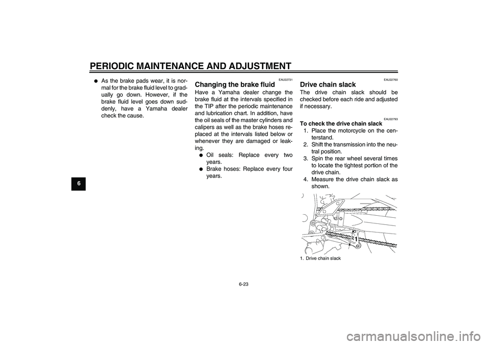 YAMAHA FZ1 S 2009 Manual PDF PERIODIC MAINTENANCE AND ADJUSTMENT
6-23
6

As the brake pads wear, it is nor-
mal for the brake fluid level to grad-
ually go down. However, if the
brake fluid level goes down sud-
denly, have a Yam