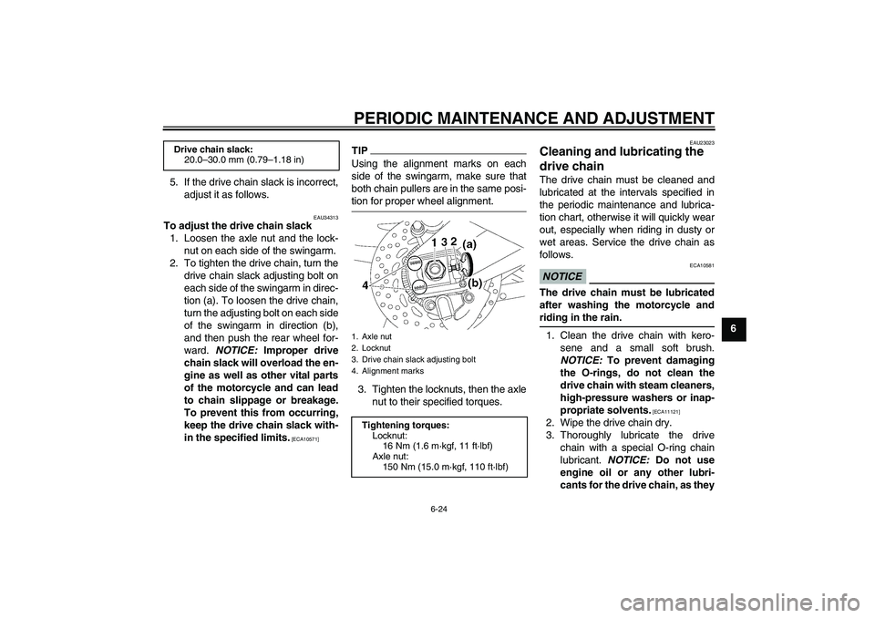 YAMAHA FZ1 S 2009 Manual PDF PERIODIC MAINTENANCE AND ADJUSTMENT
6-24
6 5. If the drive chain slack is incorrect,
adjust it as follows.
EAU34313
To adjust the drive chain slack
1. Loosen the axle nut and the lock-
nut on each sid