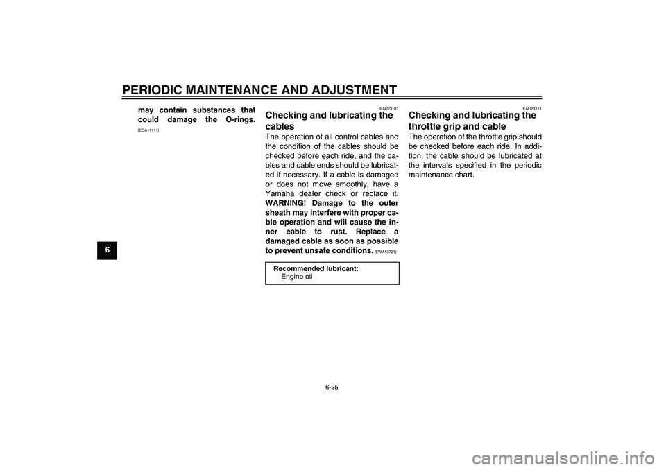 YAMAHA FZ1 S 2009 Manual PDF PERIODIC MAINTENANCE AND ADJUSTMENT
6-25
6may contain substances that
could damage the O-rings.
[ECA11111]EAU23101
Checking and lubricating the 
cables The operation of all control cables and
the cond