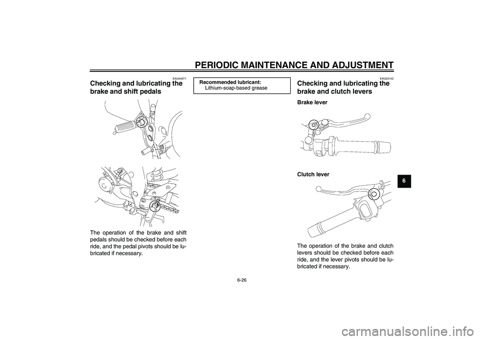 YAMAHA FZ1 S 2009 Manual PDF PERIODIC MAINTENANCE AND ADJUSTMENT
6-26
6
EAU44271
Checking and lubricating the 
brake and shift pedals The operation of the brake and shift
pedals should be checked before each
ride, and the pedal p