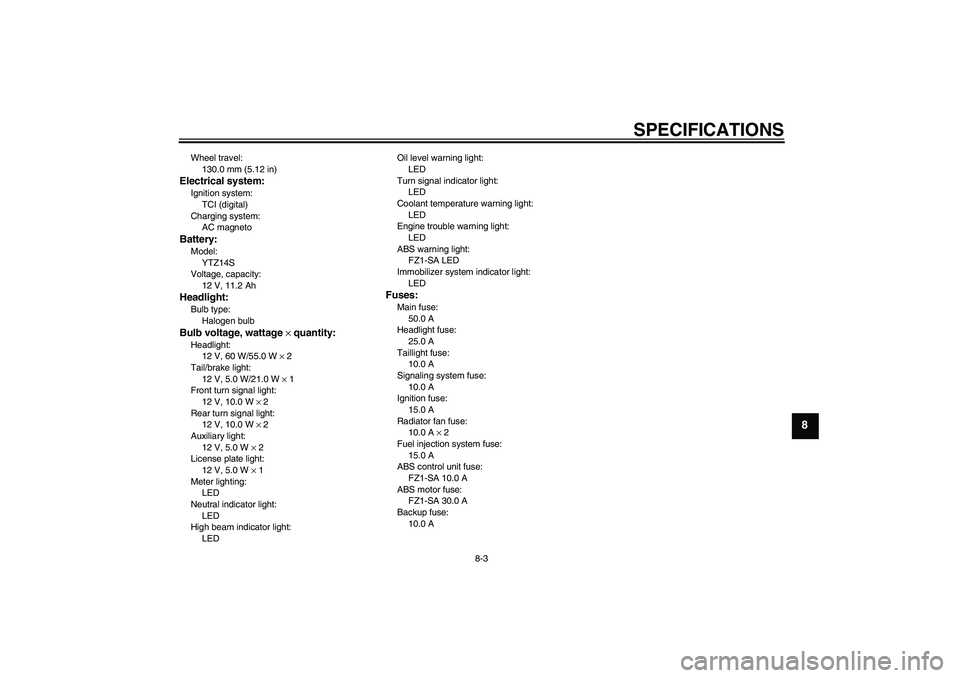 YAMAHA FZ1 S 2009  Owners Manual SPECIFICATIONS
8-3
8
Wheel travel:
130.0 mm (5.12 in)Electrical system:Ignition system:
TCI (digital)
Charging system:
AC magnetoBattery:Model:
YTZ14S
Voltage, capacity:
12 V, 11.2 AhHeadlight:Bulb ty