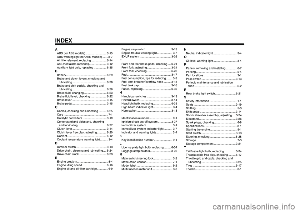 YAMAHA FZ1 S 2009  Owners Manual INDEXAABS (for ABS models) .......................... 3-15
ABS warning light (for ABS models) ....... 3-7
Air filter element, replacing ................... 6-14
Anti-theft alarm (optional)............