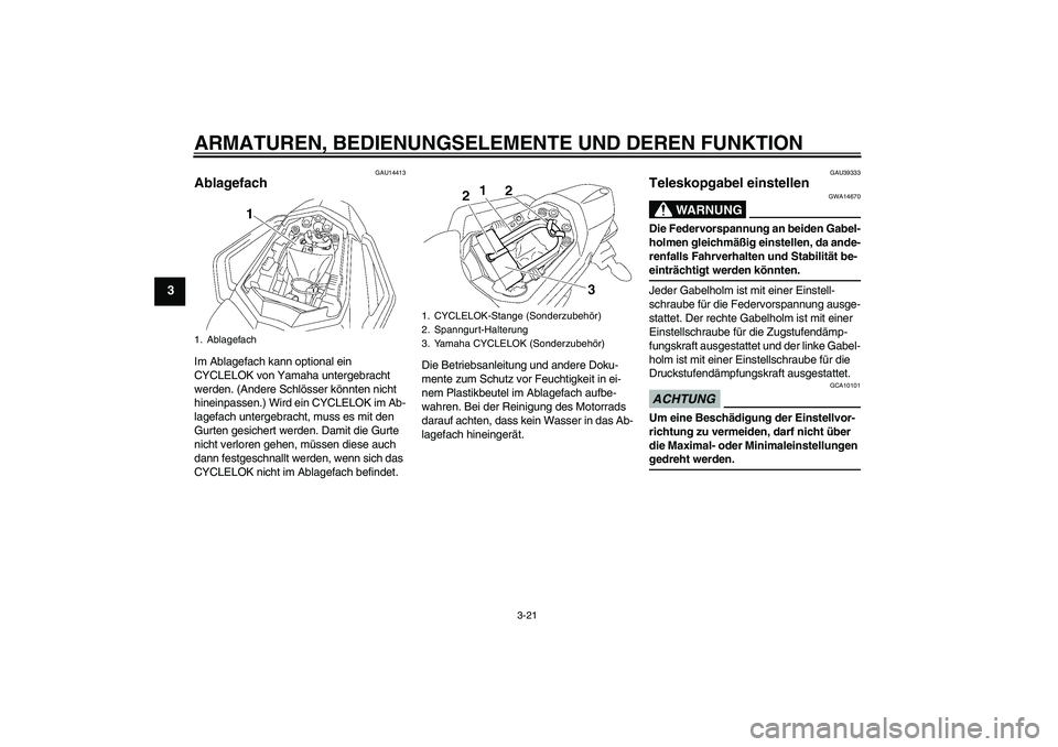YAMAHA FZ1 S 2009  Betriebsanleitungen (in German) ARMATUREN, BEDIENUNGSELEMENTE UND DEREN FUNKTION
3-21
3
GAU14413
Ablagefach Im Ablagefach kann optional ein 
CYCLELOK von Yamaha untergebracht 
werden. (Andere Schlösser könnten nicht 
hineinpassen.