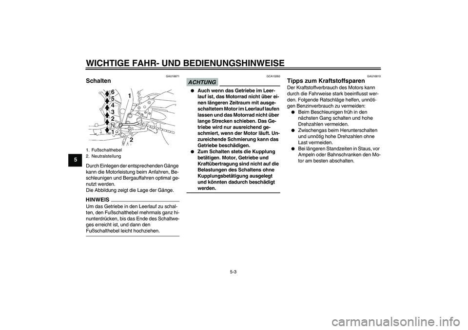YAMAHA FZ1 S 2009  Betriebsanleitungen (in German) WICHTIGE FAHR- UND BEDIENUNGSHINWEISE
5-3
5
GAU16671
Schalten Durch Einlegen der entsprechenden Gänge 
kann die Motorleistung beim Anfahren, Be-
schleunigen und Bergauffahren optimal ge-
nutzt werden