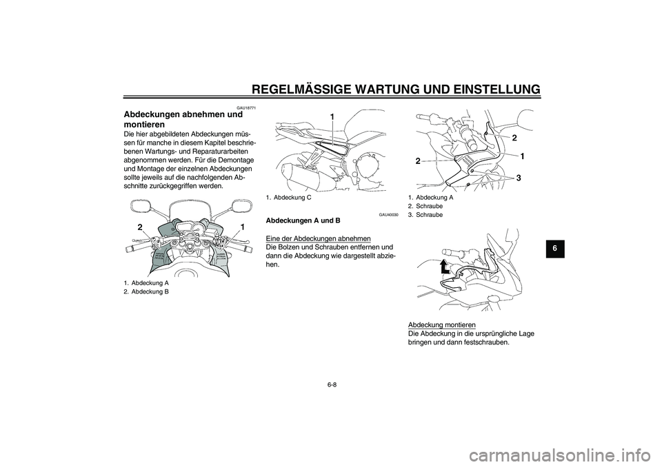YAMAHA FZ1 S 2009  Betriebsanleitungen (in German) REGELMÄSSIGE WARTUNG UND EINSTELLUNG
6-8
6
GAU18771
Abdeckungen abnehmen und 
montieren Die hier abgebildeten Abdeckungen müs-
sen für manche in diesem Kapitel beschrie-
benen Wartungs- und Reparat