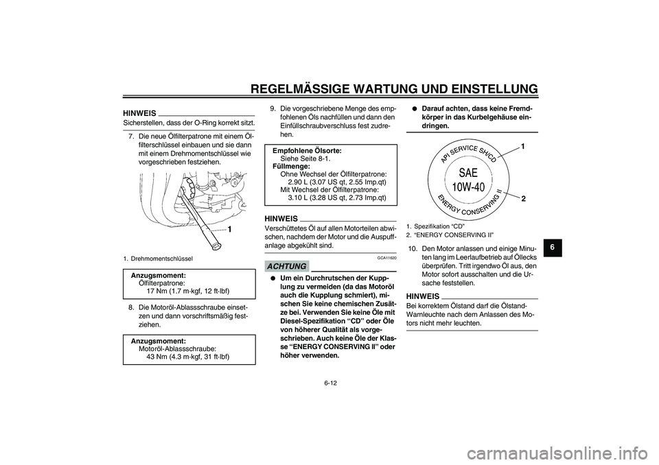 YAMAHA FZ1 S 2009  Betriebsanleitungen (in German) REGELMÄSSIGE WARTUNG UND EINSTELLUNG
6-12
6
HINWEISSicherstellen, dass der O-Ring korrekt sitzt.
7. Die neue Ölfilterpatrone mit einem Öl-
filterschlüssel einbauen und sie dann 
mit einem Drehmome