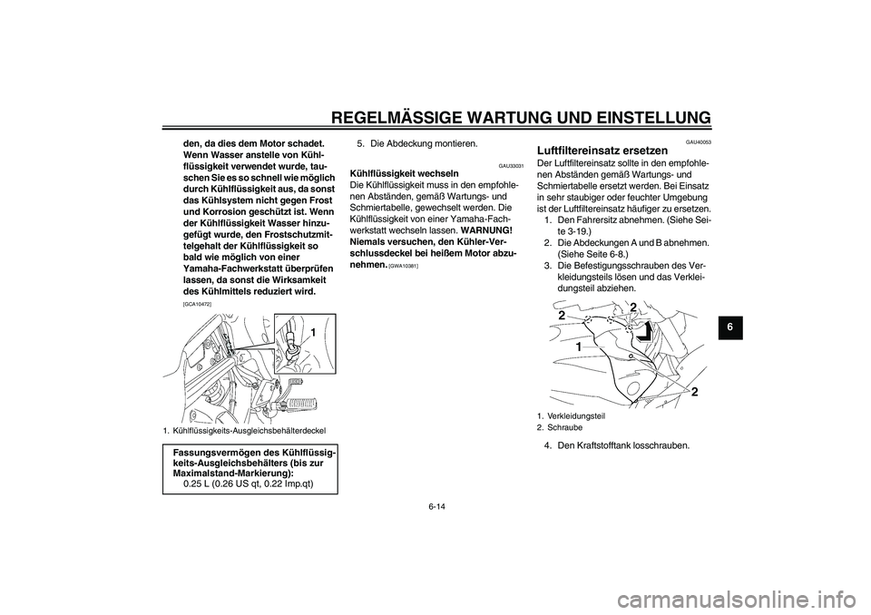 YAMAHA FZ1 S 2009  Betriebsanleitungen (in German) REGELMÄSSIGE WARTUNG UND EINSTELLUNG
6-14
6
den, da dies dem Motor schadet. 
Wenn Wasser anstelle von Kühl-
flüssigkeit verwendet wurde, tau-
schen Sie es so schnell wie möglich 
durch Kühlflüss