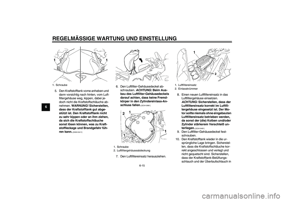 YAMAHA FZ1 S 2009  Betriebsanleitungen (in German) REGELMÄSSIGE WARTUNG UND EINSTELLUNG
6-15
6
5. Den Kraftstofftank vorne anheben und 
dann vorsichtig nach hinten, vom Luft-
filtergehäuse weg, kippen, dabei je-
doch nicht die Kraftstoffschläuche a