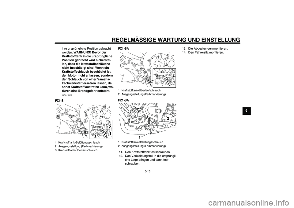 YAMAHA FZ1 S 2009  Betriebsanleitungen (in German) REGELMÄSSIGE WARTUNG UND EINSTELLUNG
6-16
6
ihre ursprüngliche Position gebracht 
werden. WARNUNG! Bevor der 
Kraftstofftank in die ursprüngliche 
Position gebracht wird sicherstel-
len, dass die K