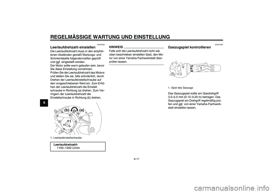 YAMAHA FZ1 S 2009  Betriebsanleitungen (in German) REGELMÄSSIGE WARTUNG UND EINSTELLUNG
6-17
6
GAU34301
Leerlaufdrehzahl einstellen Die Leerlaufdrehzahl muss in den empfoh-
lenen Abständen gemäß Wartungs- und 
Schmiertabelle folgendermaßen geprü