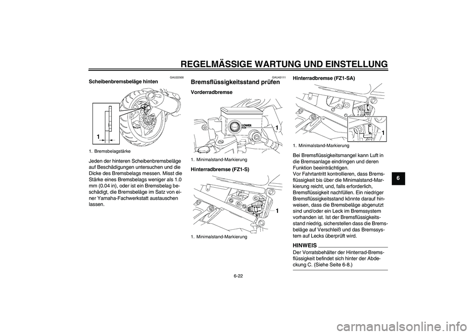 YAMAHA FZ1 S 2009  Betriebsanleitungen (in German) REGELMÄSSIGE WARTUNG UND EINSTELLUNG
6-22
6
GAU22500
Scheibenbremsbeläge hinten
Jeden der hinteren Scheibenbremsbeläge 
auf Beschädigungen untersuchen und die 
Dicke des Bremsbelags messen. Misst 