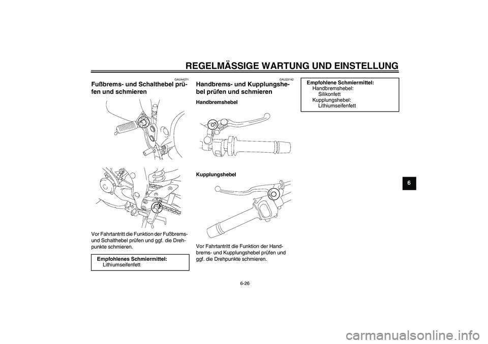 YAMAHA FZ1 S 2009  Betriebsanleitungen (in German) REGELMÄSSIGE WARTUNG UND EINSTELLUNG
6-26
6
GAU44271
Fußbrems- und Schalthebel prü-
fen und schmieren Vor Fahrtantritt die Funktion der Fußbrems- 
und Schalthebel prüfen und ggf. die Dreh-
punkte
