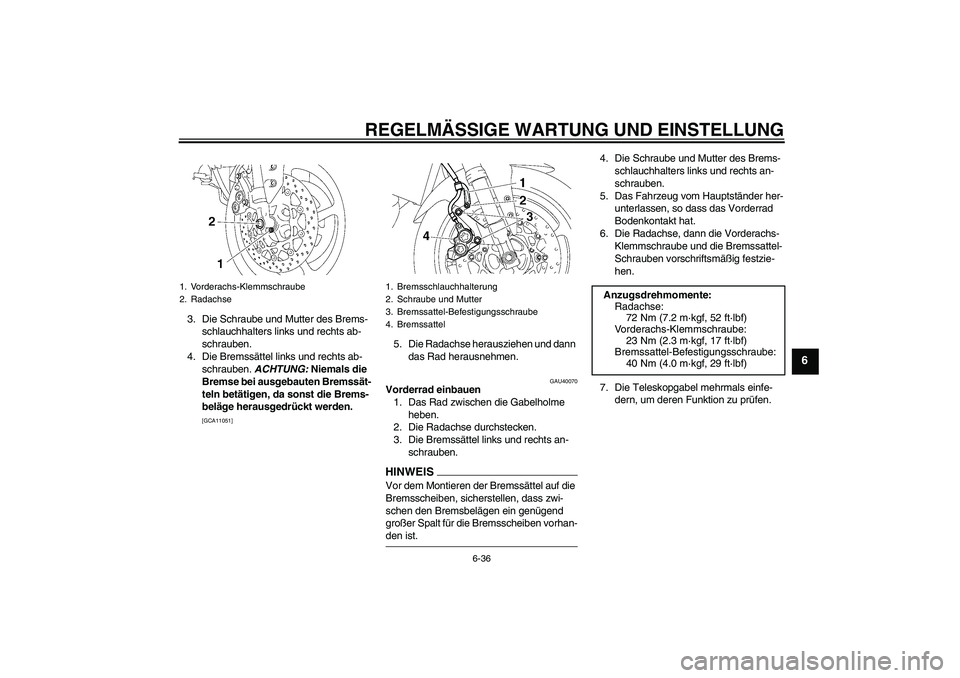YAMAHA FZ1 S 2009  Betriebsanleitungen (in German) REGELMÄSSIGE WARTUNG UND EINSTELLUNG
6-36
6
3. Die Schraube und Mutter des Brems-
schlauchhalters links und rechts ab-
schrauben.
4. Die Bremssättel links und rechts ab-
schrauben. ACHTUNG: Niemals 