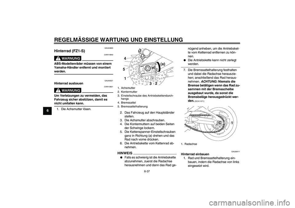 YAMAHA FZ1 S 2009  Betriebsanleitungen (in German) REGELMÄSSIGE WARTUNG UND EINSTELLUNG
6-37
6
GAU44800
Hinterrad (FZ1-S)
WARNUNG
GWA14840
ABS-Modellenräder müssen von einem 
Yamaha-Händler entfernt und montiert werden.
GAU40021
Hinterrad ausbauen