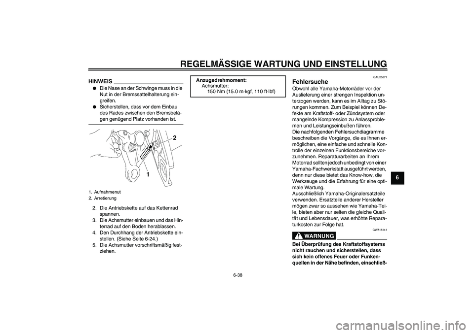 YAMAHA FZ1 S 2009  Betriebsanleitungen (in German) REGELMÄSSIGE WARTUNG UND EINSTELLUNG
6-38
6
HINWEIS
Die Nase an der Schwinge muss in die 
Nut in der Bremssattelhalterung ein-
greifen.

Sicherstellen, dass vor dem Einbau 
des Rades zwischen den B