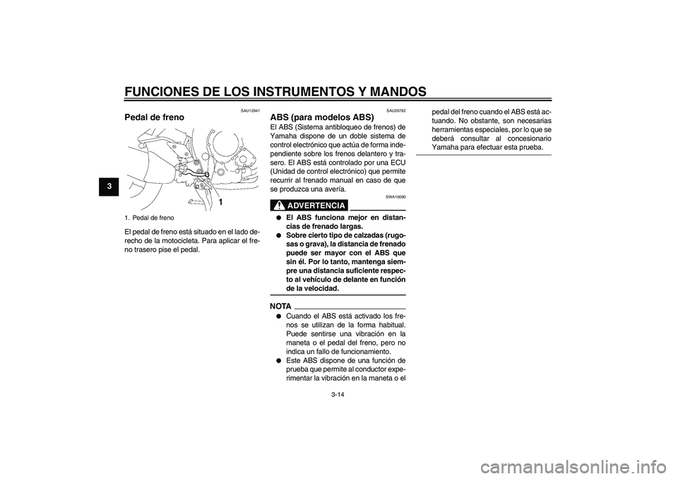 YAMAHA FZ1 S 2009  Manuale de Empleo (in Spanish) FUNCIONES DE LOS INSTRUMENTOS Y MANDOS
3-14
3
SAU12941
Pedal de freno El pedal de freno está situado en el lado de-
recho de la motocicleta. Para aplicar el fre-
no trasero pise el pedal.
SAU26792
AB